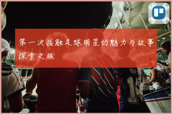 第一次接触足球明星的魅力与故事探索之旅