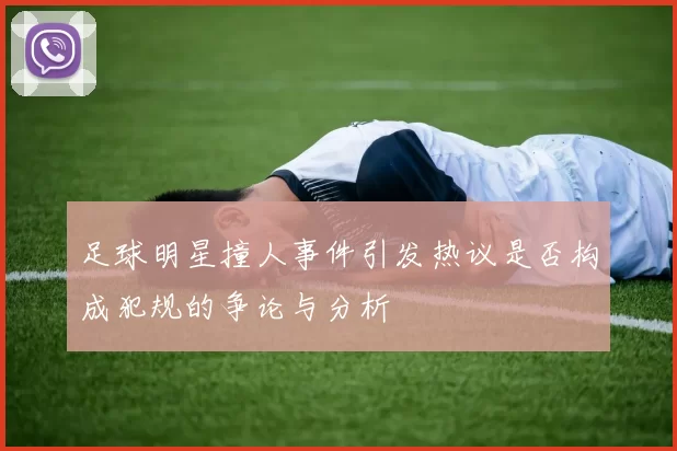 足球明星撞人事件引发热议是否构成犯规的争论与分析