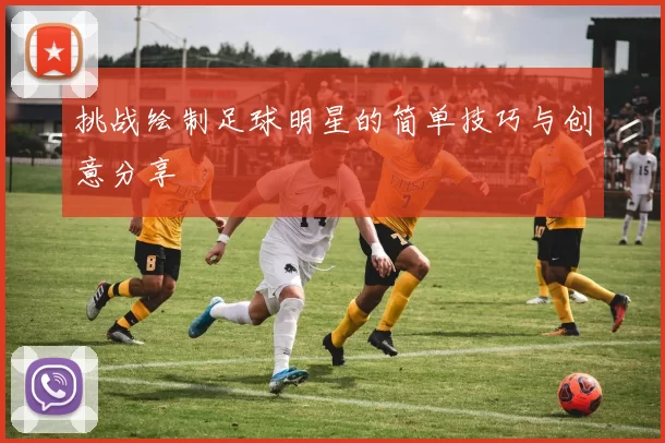 挑战绘制足球明星的简单技巧与创意分享
