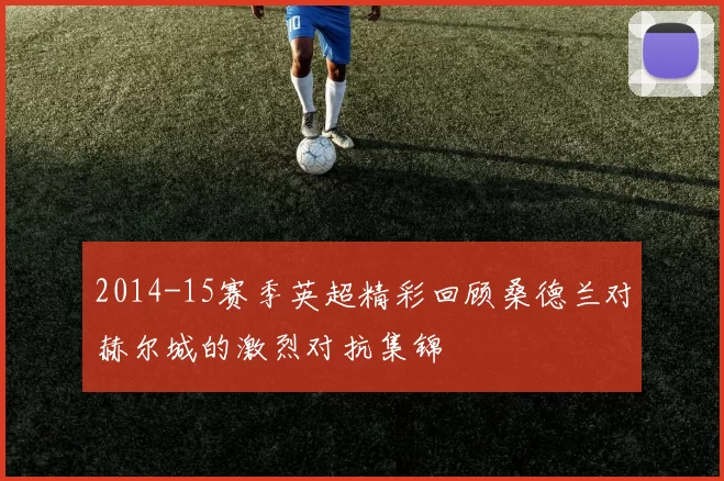 2014-15赛季英超精彩回顾桑德兰对赫尔城的激烈对抗集锦