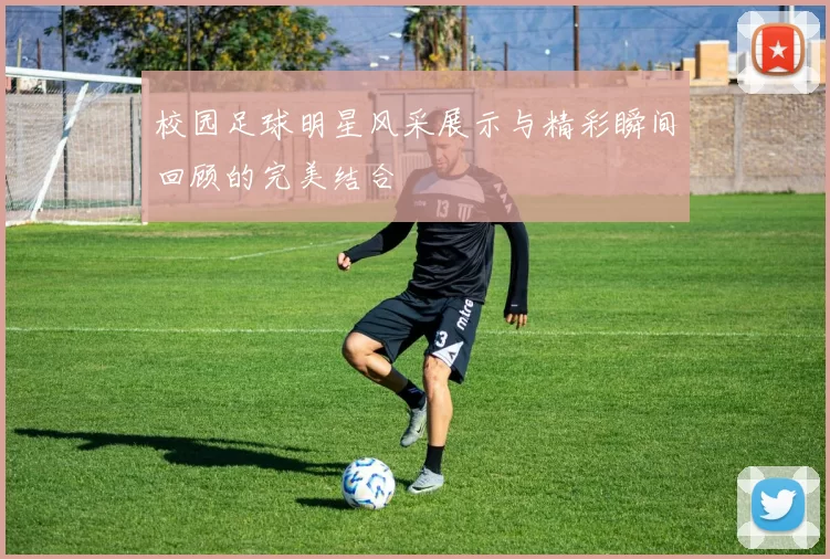 校园足球明星风采展示与精彩瞬间回顾的完美结合